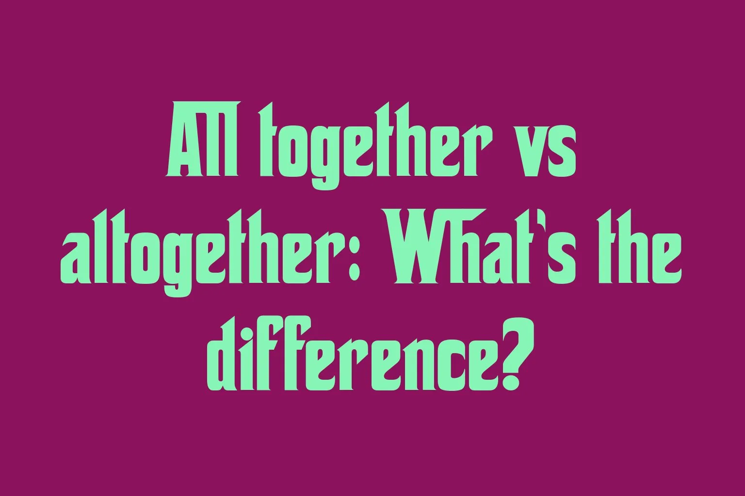 all-together-vs-altogether-whats-the-difference