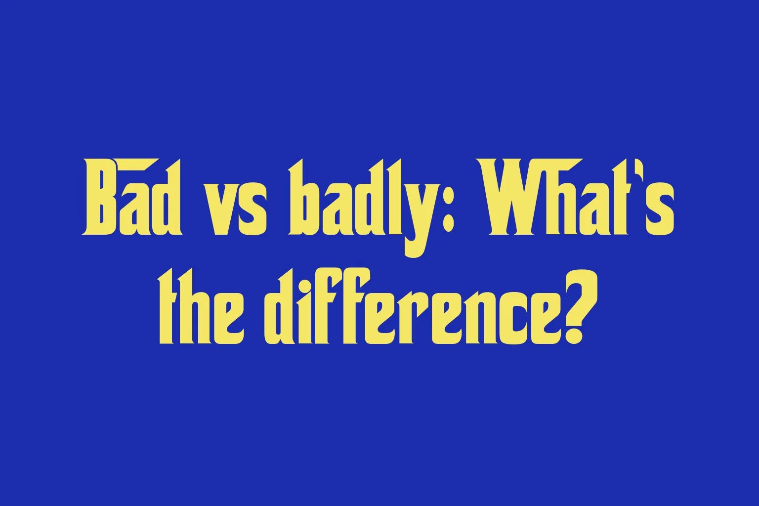 bad-vs-badly-whats-the-difference