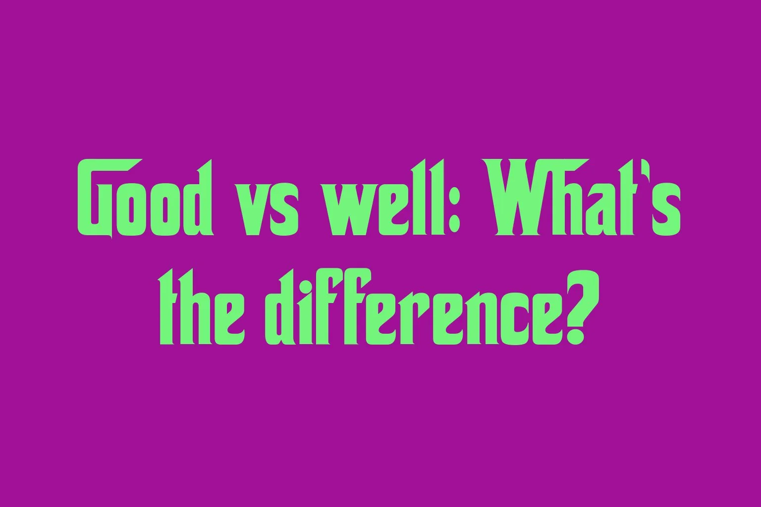 good-vs-well-whats-the-difference