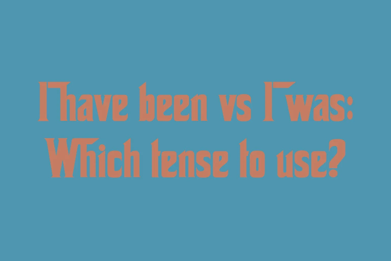 i-have-been-vs-i-was-which-tense-to-use