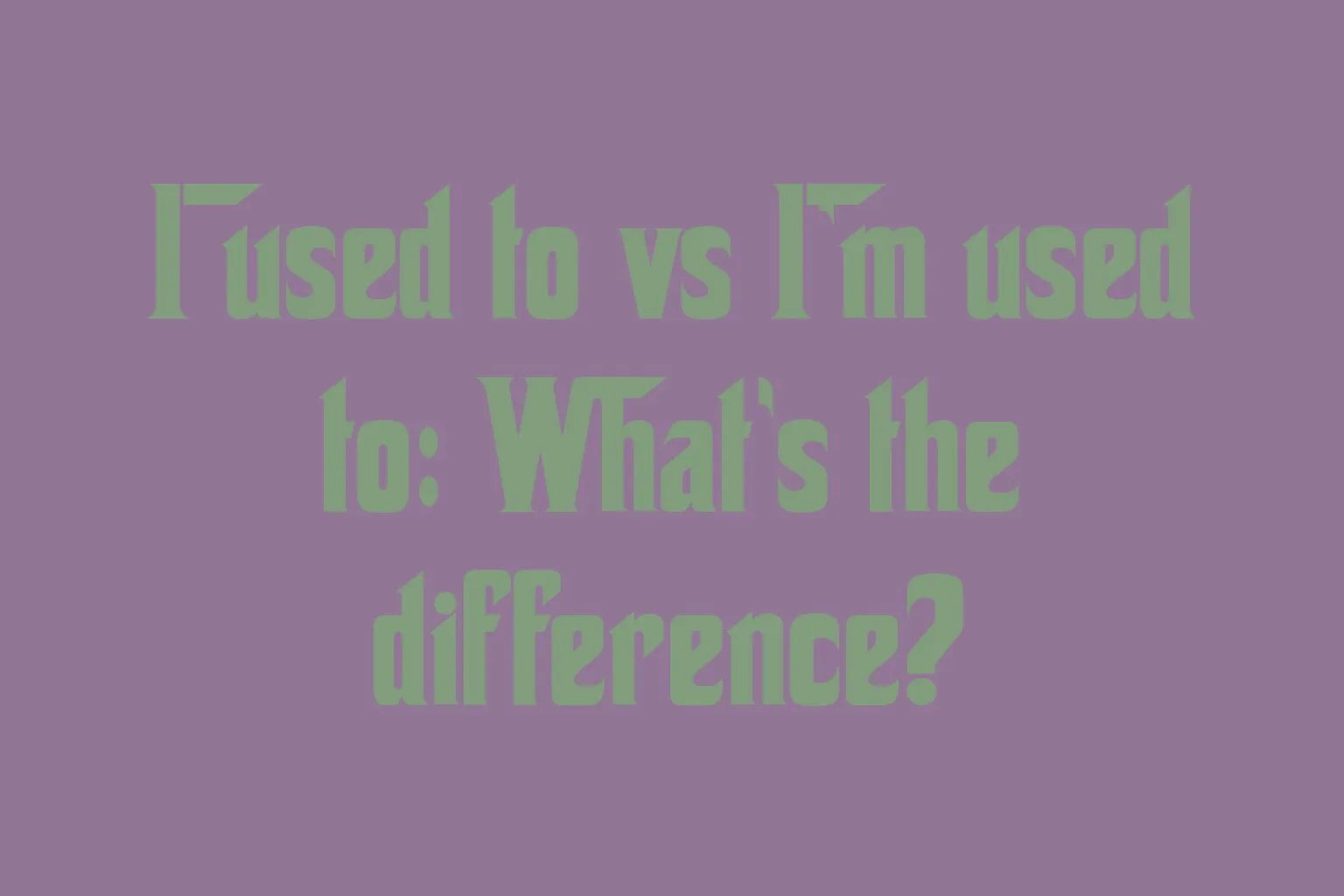 i-used-to-vs-im-used-to-whats-the-difference