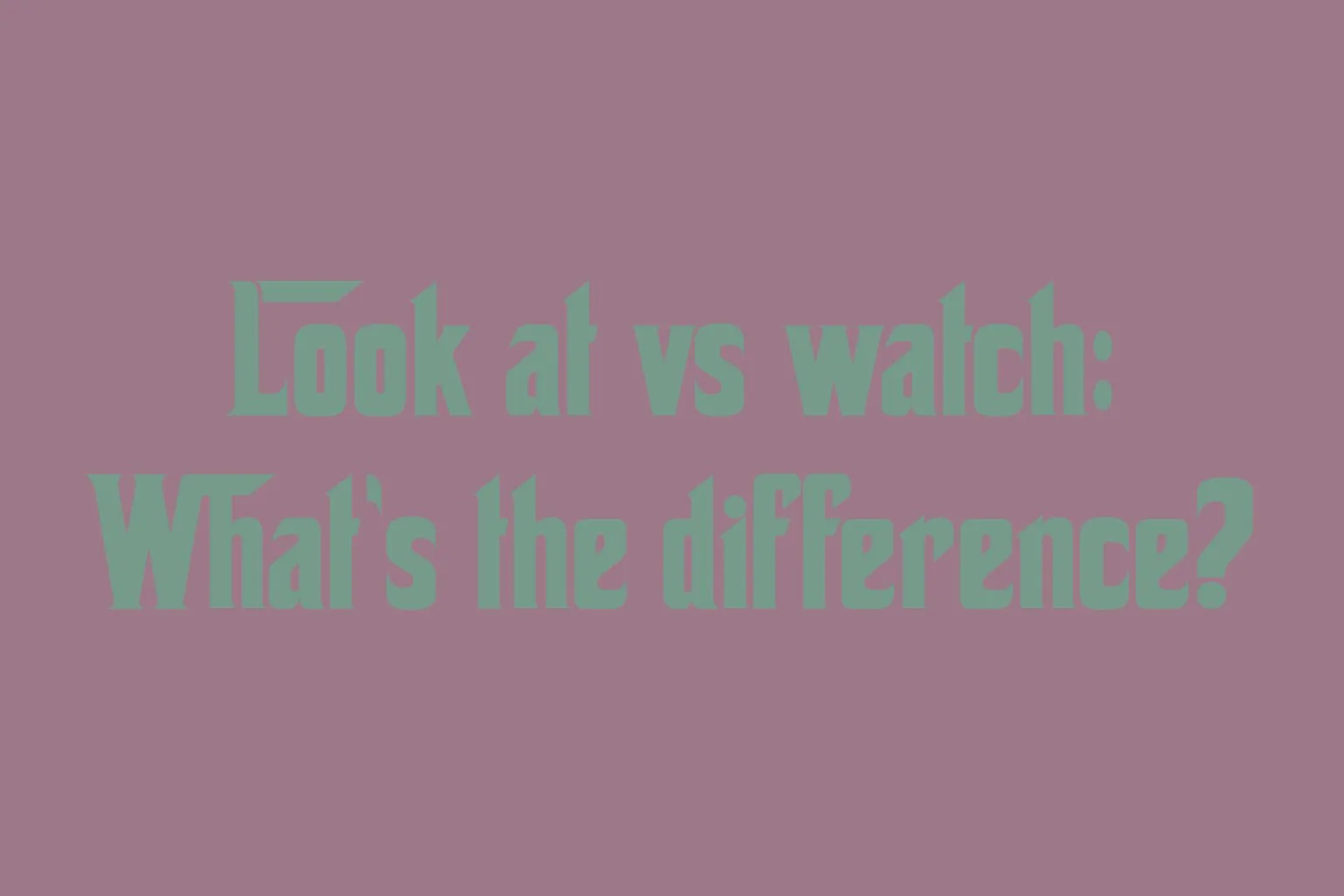 look-at-vs-watch-whats-the-difference