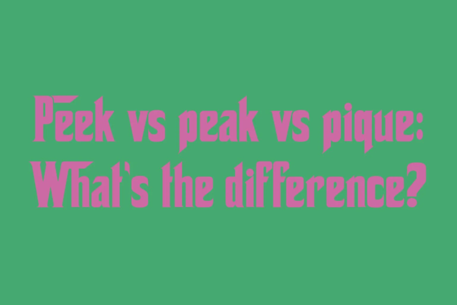 peek-vs-peak-vs-pique-whats-the-difference