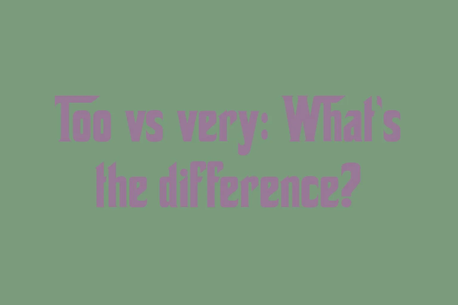too-vs-very-whats-the-difference