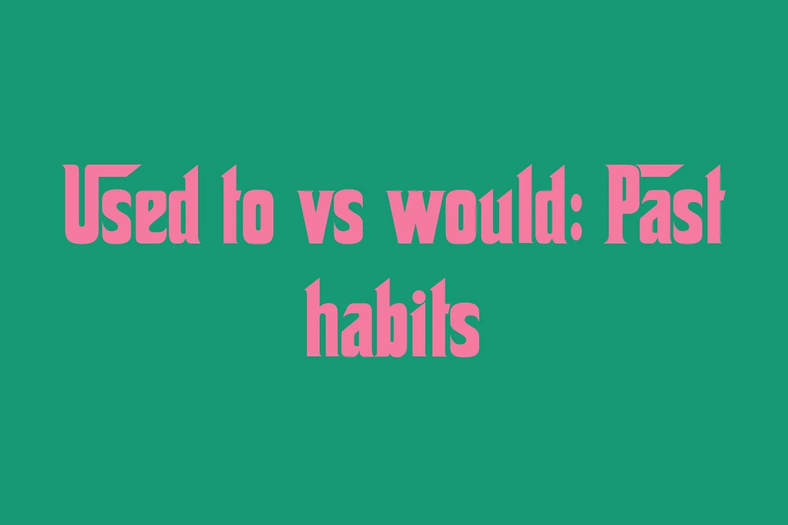 used-to-vs-would-past-habits